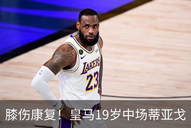 膝伤康复！皇马19岁中场蒂亚戈・皮塔奇将现在皇马B队找状态，国际比赛日后回归一线队